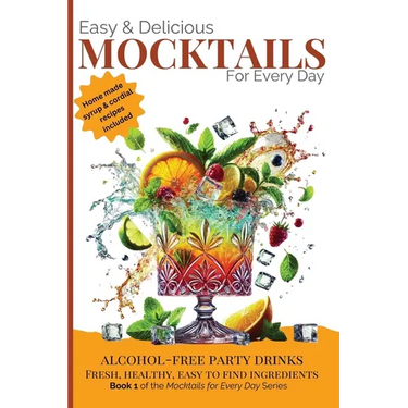 Easy & Delicious Mocktails for Every Day: Alcohol-Free Party Drinks with Fresh, Healthy, Every Day Ingredients