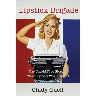Lipstick Brigade: The Untold True Story of Washington's World War II Government Girls