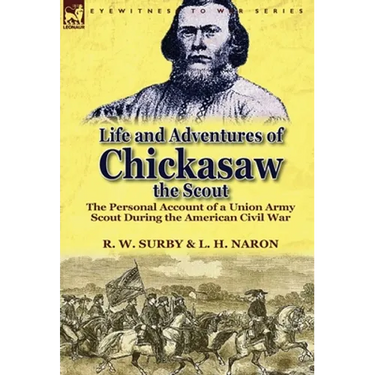 Life and Adventures of Chickasaw, the Scout: The Personal Account of a Union Army Scout During the American Civil War