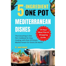 5-ingredient One Pot Mediterranean Dishes: The Everything in One Pan Cookbook for Easy Cooking, with Over 20 Simple Mediterranean Diet Recipes and 14-