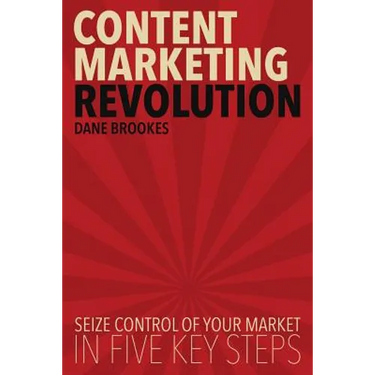 Content Marketing Revolution: Seize Control of Your Market in Five Key Steps
