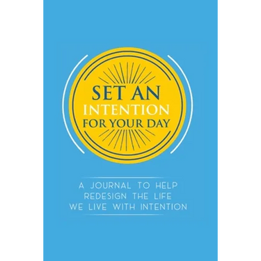 Set an Intention For Your Day - A Journal To Help Redesign the Life We Live with Intention: A Journal To Help Redesign the Life We Live with Intention
