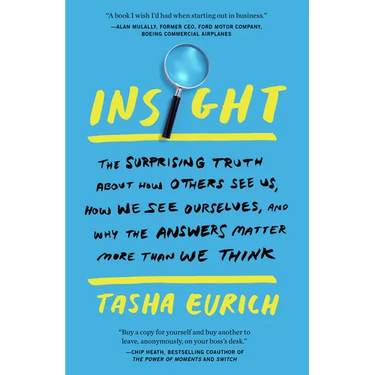 Insight: The Surprising Truth about How Others See Us, How We See Ourselves, and Why the Answers Matter More Than We Think