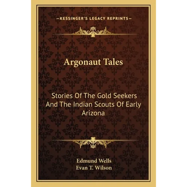 Argonaut Tales: Stories Of The Gold Seekers And The Indian Scouts Of Early Arizona