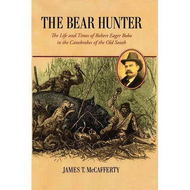 The Bear Hunter: The Life and Times of Robert Eager Bobo in the Canebrakes of the Old South