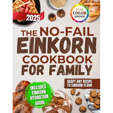 The No-Fail Einkorn Cookbook for Family: A Step-by-Step Guide with Healthy and Budget-Friendly Recipes, Hydration Tips and Classic Dishes Reinvented f