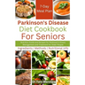Parkinson's Disease Diet Cookbook For Seniors: Nutrition Guide and Recipes for Parkinson's Illness Management and Treatment for Older People