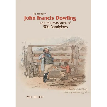 The Murder of John Francis Dowling and the Massacre of 300 Aborigines