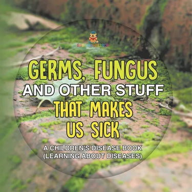 Germs, Fungus and Other Stuff That Makes Us Sick A Children's Disease Book (Learning about Diseases)