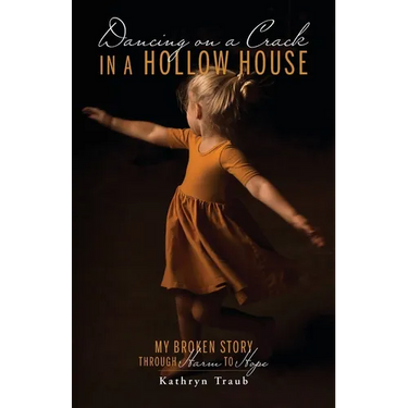 Dancing on a Crack in a Hollow House: My Broken Story - through Harm to Hope