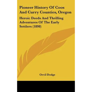 Pioneer History Of Coos And Curry Counties, Oregon: Heroic Deeds And Thrilling Adventures Of The Early Settlers (1898)
