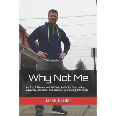 Why Not Me: An A to Z Memoir and Self Help Guide for Overcoming Adversity, Addiction, and Relentlessly Pursuing Life Goals