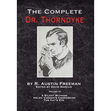 The Complete Dr. Thorndyke - Volume IV: A Silent Witness, Helen Vardon's Confession and The Cat's Eye