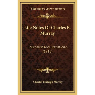 Life Notes Of Charles B. Murray: Journalist And Statistician (1915)