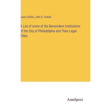 A List of some of the Benevolent Institutions of the City of Philadelphia and Their Legal Titles