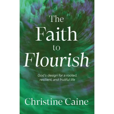 The Faith to Flourish: God's Design for a Rooted, Resilient, and Fruitful Life