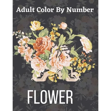 Adult Color By Number Flower: Garden Patterns and Botanical Floral Color By Numbers Designs of Relaxing Nature and Plants to Color