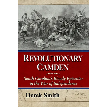 Revolutionary Camden: South Carolina's Bloody Epicenter in the War of Independence