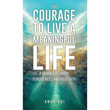 The Courage to Live a Meaningful Life: A Journey of Truth, Forgiveness, and Positivity