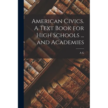 American Civics. A Text Book for High Schools ... and Academies