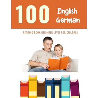 100 English - German Reading Book Beginner Level for Children: Practice Reading Skills for child toddlers preschool kindergarten and kids