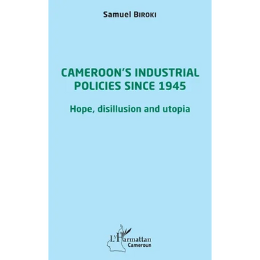 Cameroon's industrial policies since 1945: Hope, disillusion and utopia