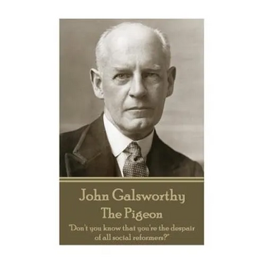 John Galsworthy - The Pigeon: "Don't you know that you're the despair of all social reformers?"