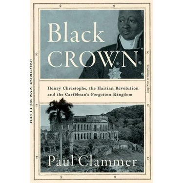 Black Crown: Henry Christophe, the Haitian Revolution and the Caribbean's Forgotten Kingdom