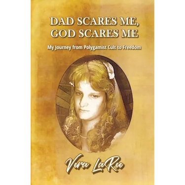 Dad Scares Me, God Scares Me: My Journey from Polygamist Cult to Freedom