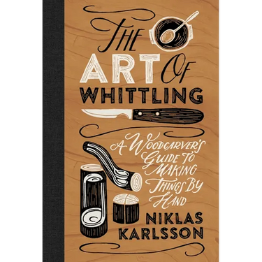 The Art of Whittling: A Woodcarver's Guide to Making Things by Hand