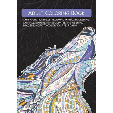 Adult Colouring Book: Anti-Anxiety, Stress-Relieving Intricate Designs. Animals, Nature, Mindful Patterns, Abstract Images & More To Colour Yourself C