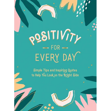 Positivity for Every Day: Simple Tips and Inspiring Quotes to Help You Look on the Bright Side
