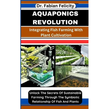 Aquaponics Revolution: Integrating Fish Farming With Plant Cultivation: Unlock The Secrets Of Sustainable Farming Through The Symbiotic Relat