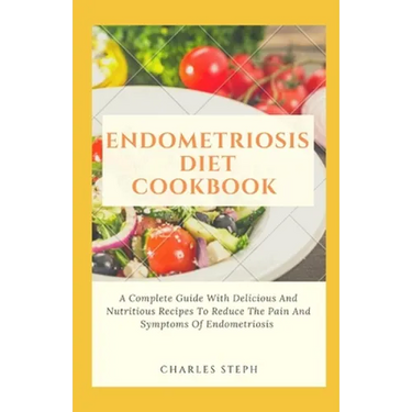 Endometriosis Diet Cookbook: A Complete Guide With Delicious And Nutritious Recipes To Reduce The Pain And Symptoms Of Endometriosis