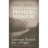 Four Catholic Pioneers in Missouri: Lamarque, Kenrick, Fox, and Hogan: Irish Missionaries and Their Supporter