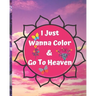 I Just Wanna Color & Go To Heaven.: Adult Coloring Book for relaxation and Exploration