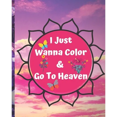 I Just Wanna Color & Go To Heaven.: Adult Coloring Book for relaxation and Exploration