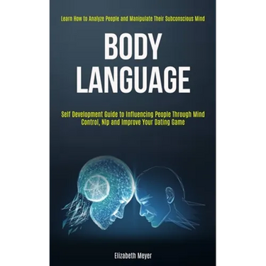 Body Language: Self Development Guide to Influencing People Through Mind Control, Nlp and Improve Your Dating Game (Learn How to Anal