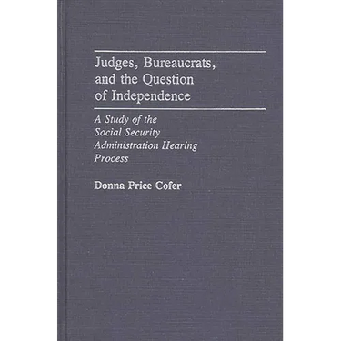 Judges, Bureaucrats, and the Question of Independence: A Study of the Social Security Adminstration Hearing Process