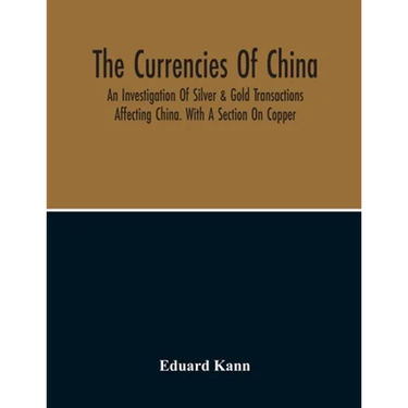 The Currencies Of China; An Investigation Of Silver & Gold Transactions Affecting China. With A Section On Copper
