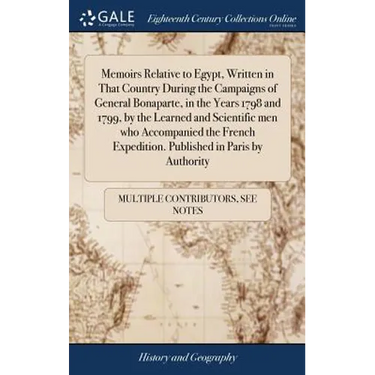 Memoirs Relative to Egypt, Written in That Country During the Campaigns of General Bonaparte, in the Years 1798 and 1799, by the Learned and Scientifi