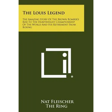 The Louis Legend: The Amazing Story Of The Brown Bomber's Rise To The Heavyweight Championship Of The World And His Retirement From Boxi