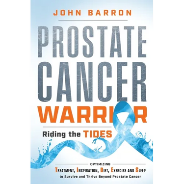 Prostate Cancer Warrior: Optimizing Treatment, Inspiration, Diet, Exercise and Sleep to Survive and Thrive Beyond Prostate Cancer