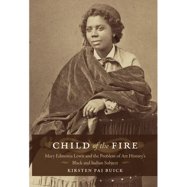 Child of the Fire: Mary Edmonia Lewis and the Problem of Art History's Black and Indian Subject