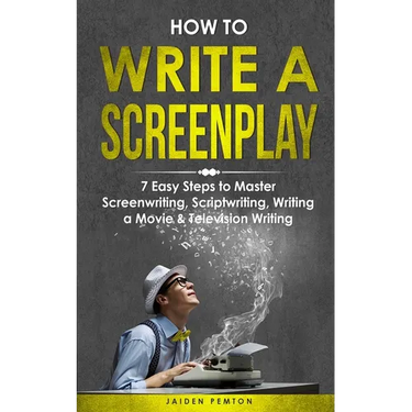 How to Write a Screenplay: 7 Easy Steps to Master Screenwriting, Scriptwriting, Writing a Movie & Television Writing