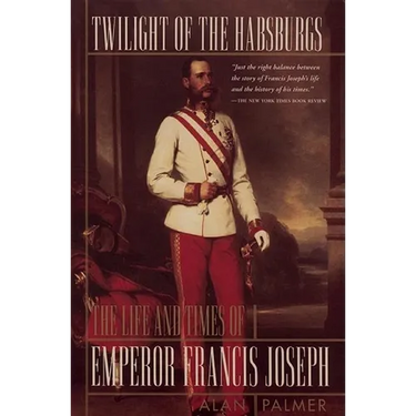 Twilight of the Habsburgs: The Life and Times of Emperor Francis Joseph