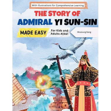 The Story of Admiral Yi Sun-sin Made Easy: A Korean Hero's Tale for Kids and Adults Alike! With Illustrations for Comprehensive Learning