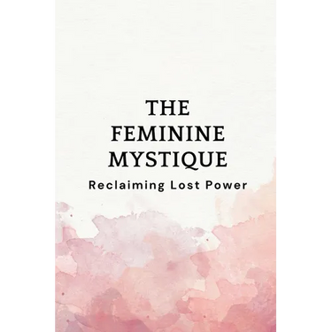 The Feminine Mystique: Reclaiming Lost Power