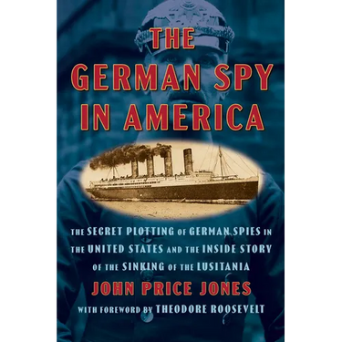 The German Spy in America: The Secret Plotting of German Spies in the United States and the Inside Story of the Sinking of the Lusitania