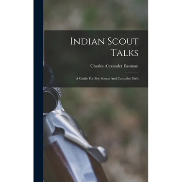 Indian Scout Talks: A Guide For Boy Scouts And Campfire Girls